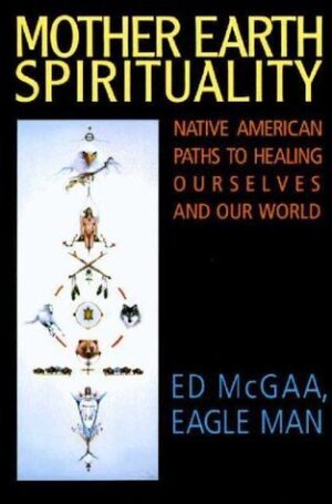 Mother Earth Spirituality: Native American Paths to Healing Ourselves And Our World