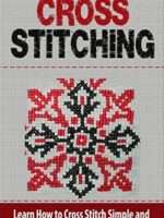 Cross Stitch: Learn How to Cross Stitch Simple and Easy Pictures, Patterns, and Shapes - CROSS STITCH
