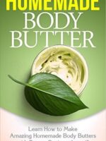 Body Butter: Homemade Body Butter - Learn how to Make Amazing Homemade Body Butters with Proven Recipes that will Nourish Your Skin: Homemade Body Butter