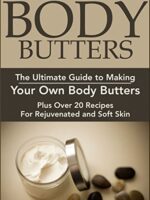 Body Butters:: The Ultimate Guide to Making Your Own Body Butters (Plus Over 20 Recipes For Rejuvenated and Soft Skin): Body Butter Recipes, Body Butter ...