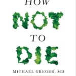 How Not to Die: Discover the Foods Scientifically Proven to Prevent and Reverse Disease