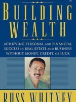 Building Wealth: Achieving Personal and Financial Success in Real Estate and Business Without Money, Credit, or Luck