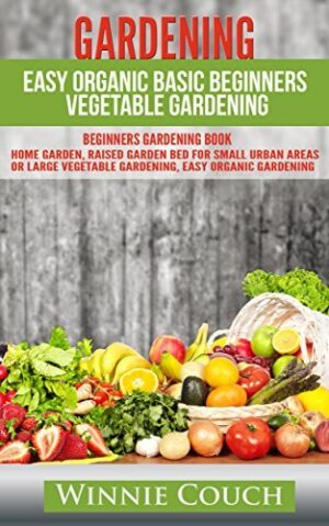 GARDENING: EASY ORGANIC BASIC BEGINNERS VEGETABLE GARDENING. BEGINNERS GARDENING BOOK