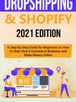 Dropshipping & Shopify: 2021 Edition - A Step-by-Step Guide for Beginners on How to Start Your E-Commerce Business and Make Money Online