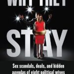 Why They Stay: Sex Scandals, Deals, and Hidden Agendas of Eight Political Wives